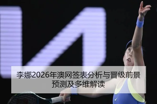 李娜2026年澳网签表分析与晋级前景预测及多维解读